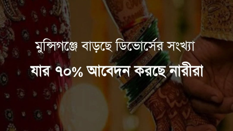 মুন্সিগঞ্জে বাড়ছে ডিভোর্সের সংখ্যা। যার বেশীরভাগ দিচ্ছেন নারীরা